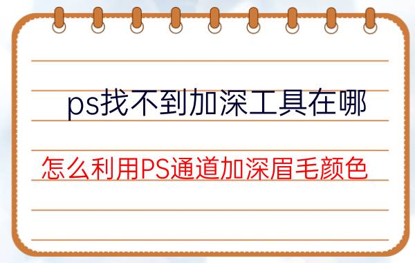 ps找不到加深工具在哪 怎么利用PS通道加深眉毛颜色？